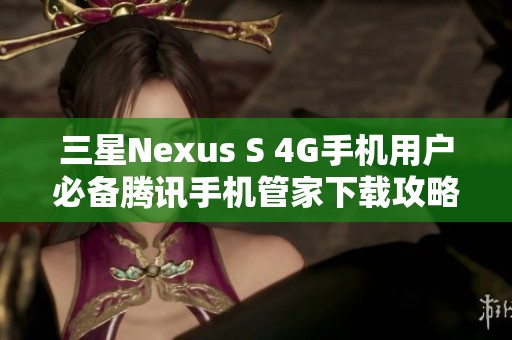 三星Nexus S 4G手机用户必备腾讯手机管家下载攻略