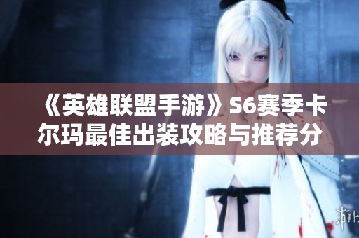 《英雄联盟手游》S6赛季卡尔玛最佳出装攻略与推荐分析
