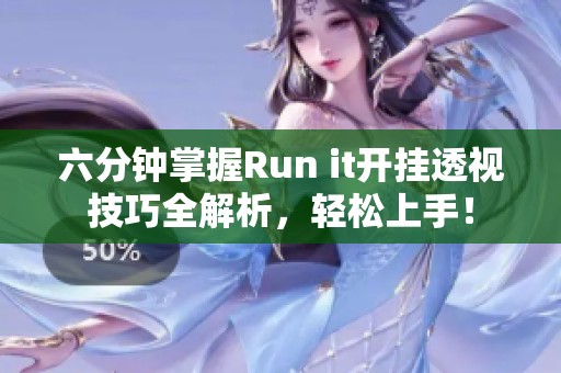 六分钟掌握Run it开挂透视技巧全解析，轻松上手！