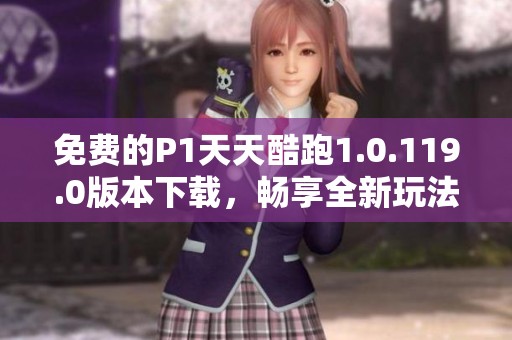 免费的P1天天酷跑1.0.119.0版本下载，畅享全新玩法！