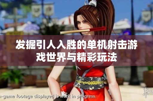 发掘引人入胜的单机射击游戏世界与精彩玩法