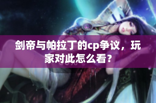 剑帝与帕拉丁的cp争议，玩家对此怎么看？