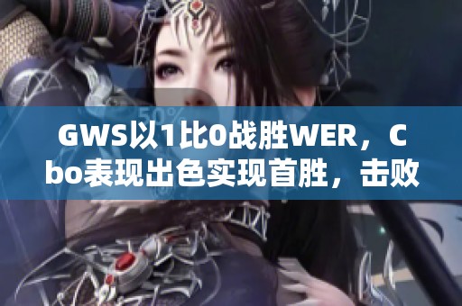 GWS以1比0战胜WER，Cbo表现出色实现首胜，击败WE红队登顶