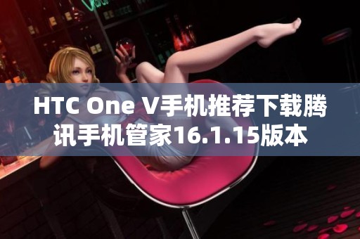 HTC One V手机推荐下载腾讯手机管家16.1.15版本