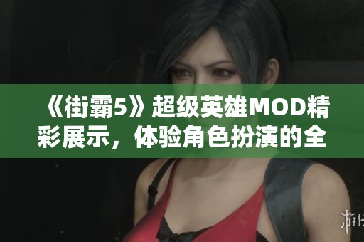 《街霸5》超级英雄MOD精彩展示，体验角色扮演的全新风格
