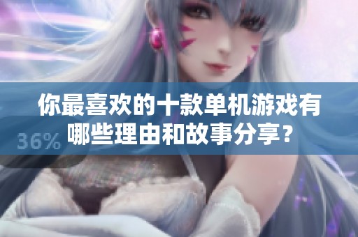你最喜欢的十款单机游戏有哪些理由和故事分享？
