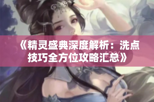 《精灵盛典深度解析：洗点技巧全方位攻略汇总》