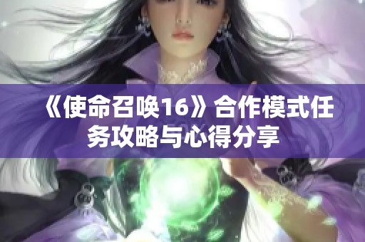《使命召唤16》合作模式任务攻略与心得分享