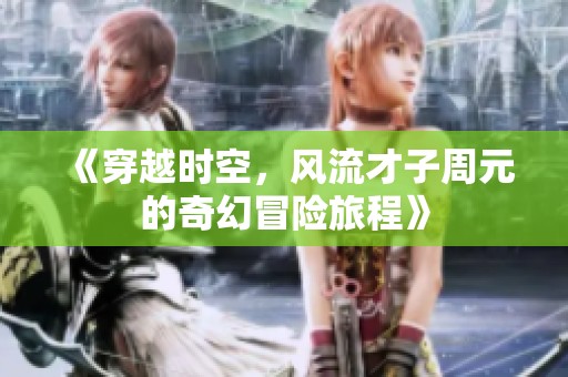 《穿越时空，风流才子周元的奇幻冒险旅程》
