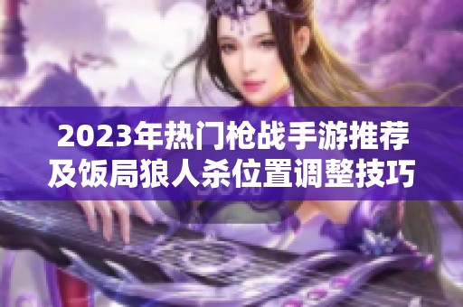 2023年热门枪战手游推荐及饭局狼人杀位置调整技巧分享
