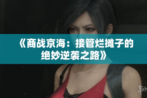 《商战京海：接管烂摊子的绝妙逆袭之路》