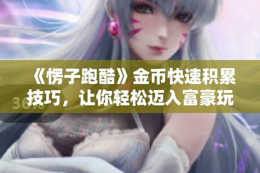 《愣子跑酷》金币快速积累技巧，让你轻松迈入富豪玩家行列