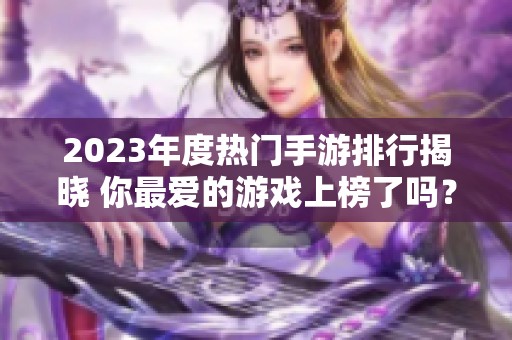 2023年度热门手游排行揭晓 你最爱的游戏上榜了吗？