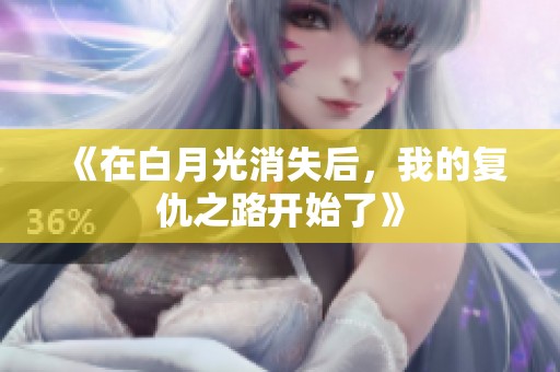 《在白月光消失后，我的复仇之路开始了》
