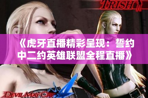 《虎牙直播精彩呈现：誓约中二约英雄联盟全程直播》