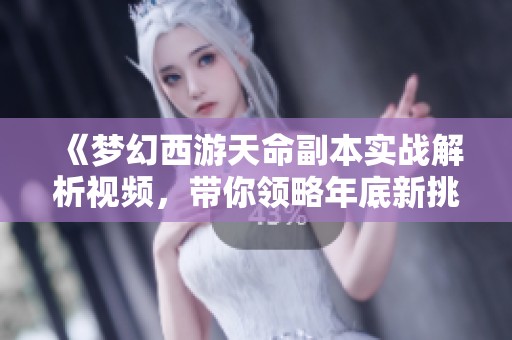 《梦幻西游天命副本实战解析视频，带你领略年底新挑战》