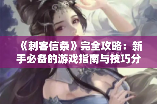 《刺客信条》完全攻略：新手必备的游戏指南与技巧分享