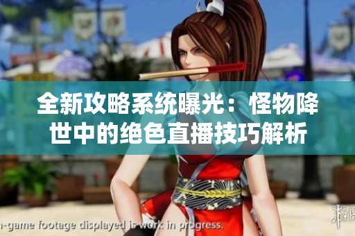 全新攻略系统曝光：怪物降世中的绝色直播技巧解析