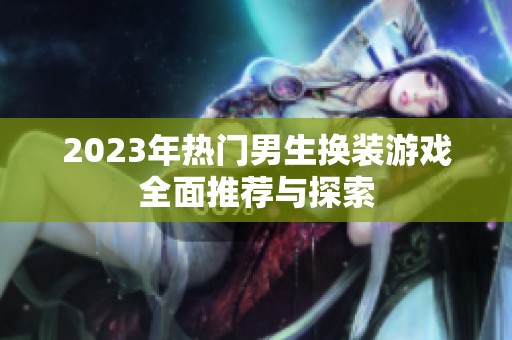 2023年热门男生换装游戏全面推荐与探索