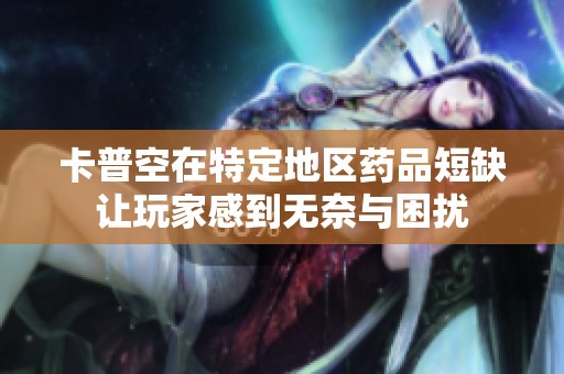 卡普空在特定地区药品短缺让玩家感到无奈与困扰