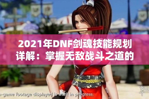 2021年DNF剑魂技能规划详解：掌握无敌战斗之道的秘诀