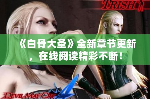 《白骨大圣》全新章节更新，在线阅读精彩不断！