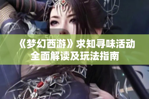 《梦幻西游》求知寻味活动全面解读及玩法指南