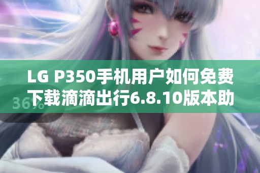 LG P350手机用户如何免费下载滴滴出行6.8.10版本助手教程