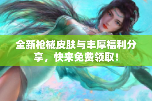 全新枪械皮肤与丰厚福利分享，快来免费领取！