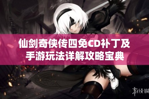 仙剑奇侠传四免CD补丁及手游玩法详解攻略宝典