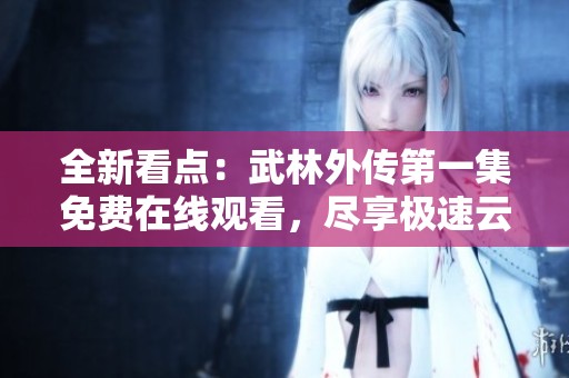 全新看点：武林外传第一集免费在线观看，尽享极速云播体验