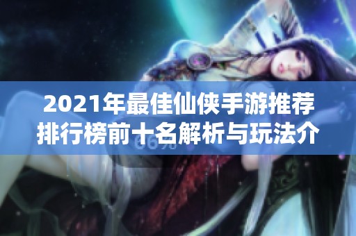 2021年最佳仙侠手游推荐排行榜前十名解析与玩法介绍