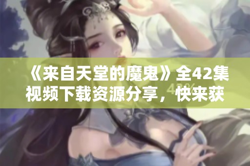 《来自天堂的魔鬼》全42集视频下载资源分享，快来获取吧！