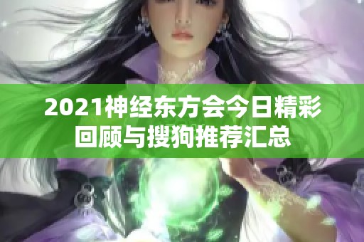 2021神经东方会今日精彩回顾与搜狗推荐汇总