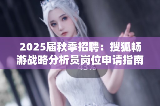 2025届秋季招聘：搜狐畅游战略分析员岗位申请指南