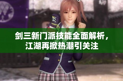 剑三新门派技能全面解析，江湖再掀热潮引关注