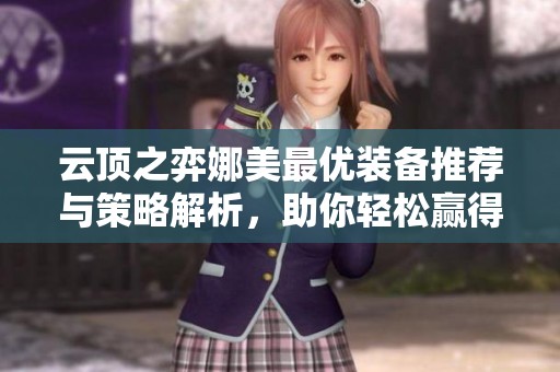 云顶之弈娜美最优装备推荐与策略解析，助你轻松赢得对局