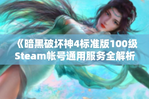 《暗黑破坏神4标准版100级Steam帐号通用服务全解析》