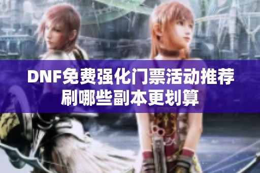 DNF免费强化门票活动推荐刷哪些副本更划算