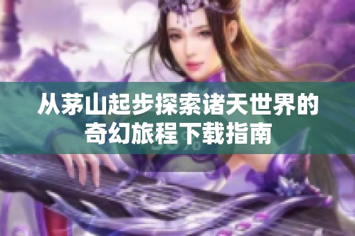 从茅山起步探索诸天世界的奇幻旅程下载指南