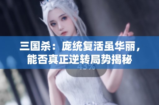 三国杀：庞统复活虽华丽，能否真正逆转局势揭秘