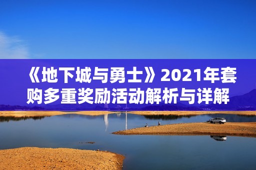 《地下城与勇士》2021年套购多重奖励活动解析与详解