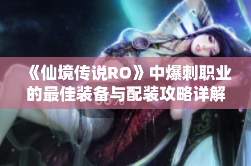 《仙境传说RO》中爆刺职业的最佳装备与配装攻略详解