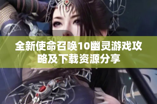全新使命召唤10幽灵游戏攻略及下载资源分享