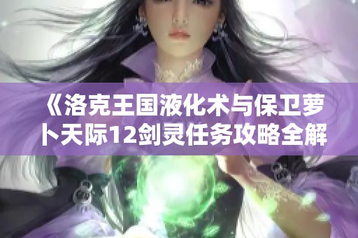 《洛克王国液化术与保卫萝卜天际12剑灵任务攻略全解析》