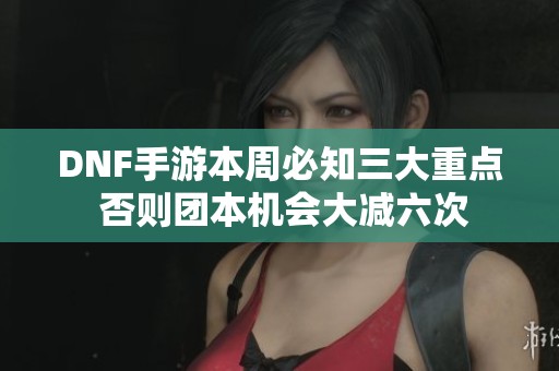 DNF手游本周必知三大重点 否则团本机会大减六次