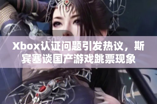 Xbox认证问题引发热议，斯宾塞谈国产游戏跳票现象