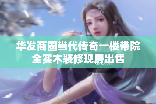 华发商圈当代传奇一楼带院全实木装修现房出售