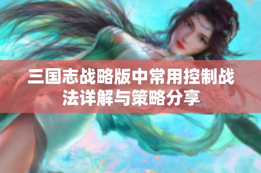 三国志战略版中常用控制战法详解与策略分享