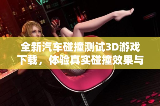 全新汽车碰撞测试3D游戏下载，体验真实碰撞效果与驾驶挑战